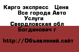 Карго экспресс › Цена ­ 100 - Все города Авто » Услуги   . Свердловская обл.,Богданович г.